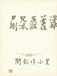 尸兄原著漫画未删减版在哪看