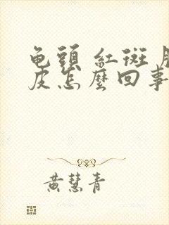 龟头 红斑 脱皮怎么回事