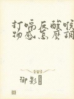 打嗝反酸喉咙异物感怎么调理