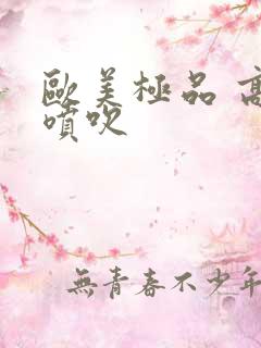 欧美极品 高潮喷吹