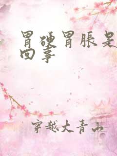 胃硬胃胀是怎么回事