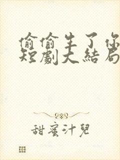 偷偷生了你的娃短剧大结局