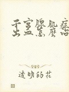 子宫腺肌症异常出血怎么治疗