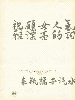 祝愿女人气质高雅漂亮的词句