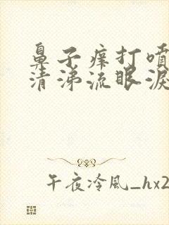 鼻子痒打喷嚏流清涕流眼泪