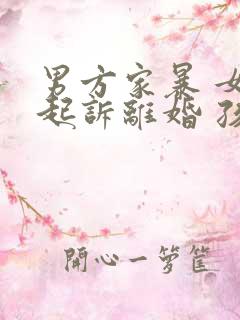 男方家暴 女方起诉离婚 孩子抚养权归谁