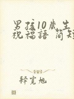 男孩10岁生日祝福语 简短独特