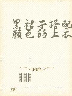 黑裙子搭配什么颜色的上衣好看