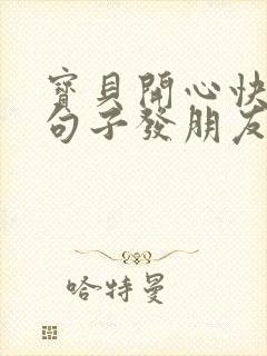 宝贝开心快乐的句子发朋友圈