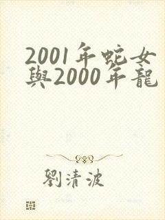 2001年蛇女与2000年龙男婚配怎么样