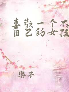 喜欢一个不喜欢自己的女孩子怎么办