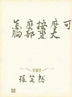 怎么按摩可以让胸部变大