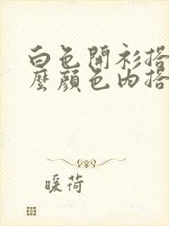 白色开衫搭配什么颜色内搭好看