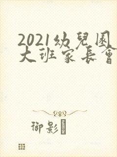2021幼儿园大班家长会发言稿