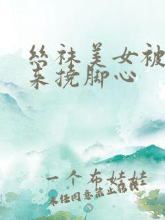 丝袜美女被绑起来挠脚心