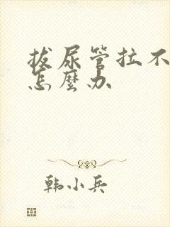 拔尿管拉不出尿怎么办