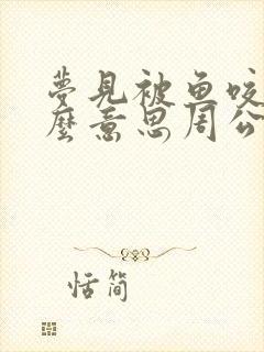 梦见被鱼咬是什么意思周公解梦