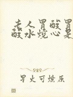 老人胃酸胃胀反酸水烧心是怎么回事