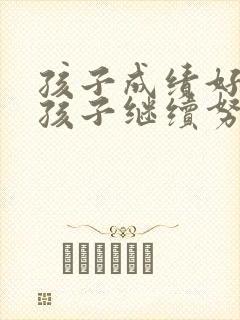 孩子成绩好鼓励孩子继续努力的话