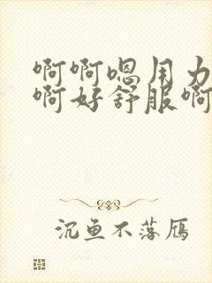 啊啊嗯用力插啊啊好舒服啊啊