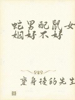 蛇男配鼠女的婚姻好不好