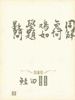 数学鸡兔同笼的问题如何解决