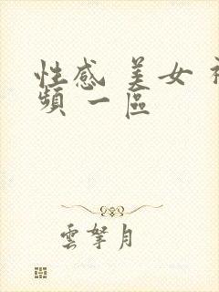 性感 美女 视频 一区