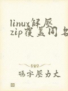 linux解压zip覆盖同名文件