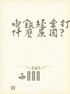 吃饭经常打嗝是什么原因?