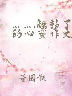 ……,触动了我的心灵作文600