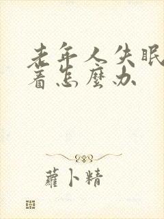 老年人失眠睡不着怎么办