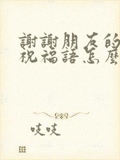 谢谢朋友的生日祝福语怎么说