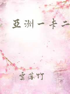 亚洲一卡二卡三