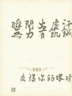 瞬间出虚汗浑身无力有饥饿感