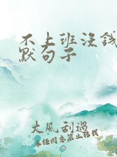 不上班没钱的幽默句子