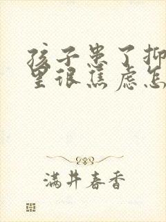 孩子患了抑郁心里很焦虑怎么办