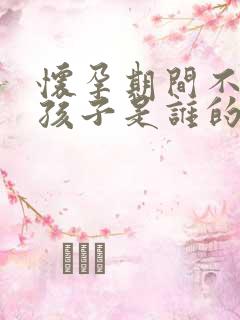 怀孕期间不知道孩子是谁的