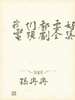 我们都要好好的电视剧全集免费观看