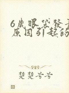 6岁眼袋发青的原因引起的