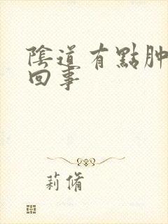 阴道有点肿怎么回事