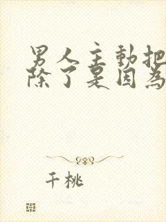 男人主动把你删除了是因为讨厌吗