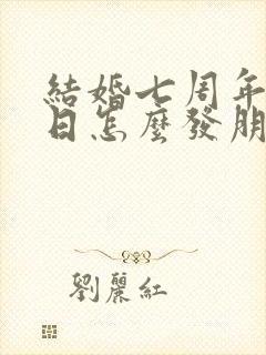 结婚七周年纪念日怎么发朋友圈