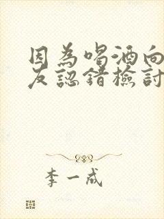 因为喝酒向女朋友认错检讨书500字