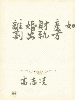 离婚财产如何分割出轨方