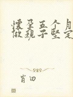 怀孕五个月可以做亲子坚定吗