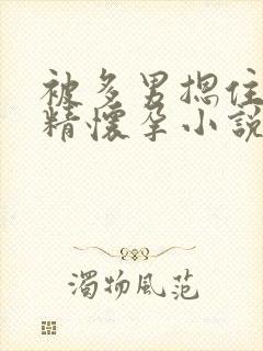 被多男摁住灌浓精怀孕小说