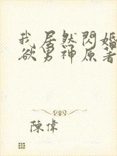 我居然闪婚了禁欲男神原著小说