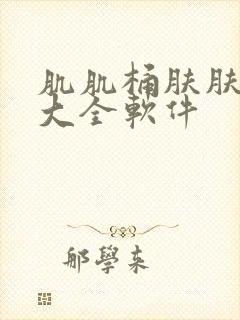 肌肌桶肤肤免费大全软件