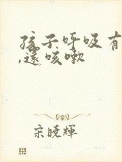 孩子呼吸有鸣音,还咳嗽