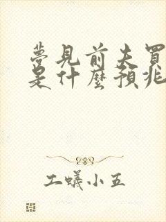 梦见前夫买房子是什么预兆